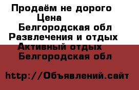 Продаём не дорого! › Цена ­ 2 500 - Белгородская обл. Развлечения и отдых » Активный отдых   . Белгородская обл.